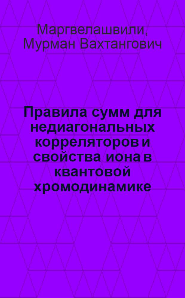 Правила сумм для недиагональных корреляторов и свойства иона в квантовой хромодинамике : Автореф. дис. на соиск. учен. степ. канд. физ.-мат. наук : (01.04.02)