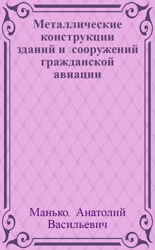 Металлические конструкции зданий и сооружений гражданской авиации : Учеб. пособие для студентов вузов гражд. авиации