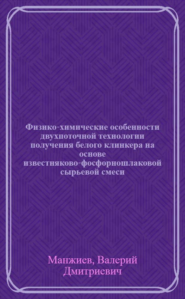 Физико-химические особенности двухпоточной технологии получения белого клинкера на основе известняково-фосфорношлаковой сырьевой смеси : Автореф. дис. на соиск. учен. степ. к. т. н
