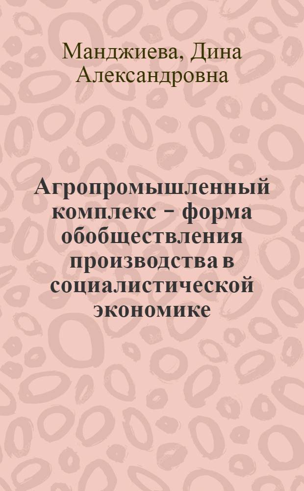 Агропромышленный комплекс - форма обобществления производства в социалистической экономике : Автореф. дис. на соиск. учен. степ. канд. экон. наук : (08.00.01)