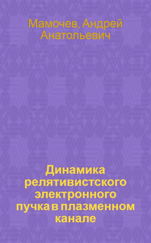 Динамика релятивистского электронного пучка в плазменном канале : Автореф. дис. на соиск. учен. степ. канд. физ.-мат. наук : (01.02.05)