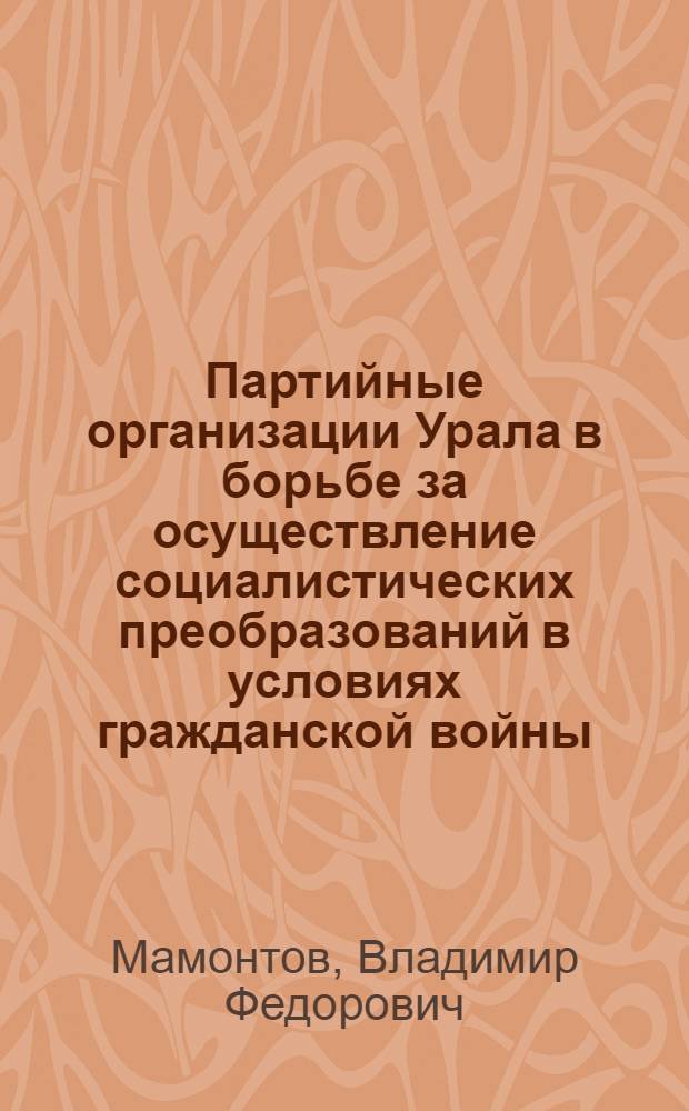 Партийные организации Урала в борьбе за осуществление социалистических преобразований в условиях гражданской войны : Учеб. пособие
