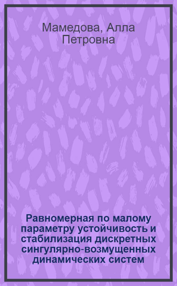 Равномерная по малому параметру устойчивость и стабилизация дискретных сингулярно-возмущенных динамических систем : Автореф. дис. на соиск. учен. степ. канд. техн. наук : (01.01.11)