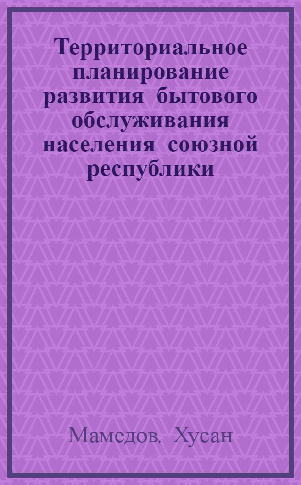 Территориальное планирование развития бытового обслуживания населения союзной республики. Вопросы теории и практики : (На материалах УзССР) : Автореф. дис. на соиск. учен. степ. д. э. н