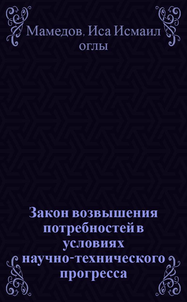 Закон возвышения потребностей в условиях научно-технического прогресса : Автореф. дис. на соиск. учен. степ. канд. экон. наук : (08.00.01)
