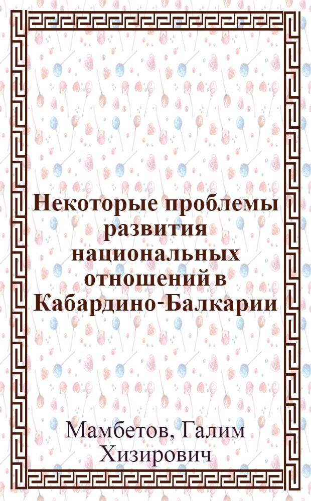 Некоторые проблемы развития национальных отношений в Кабардино-Балкарии : (В помощь лектору)