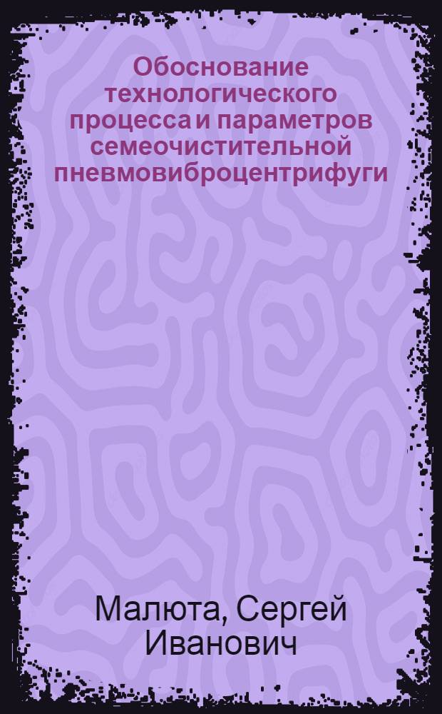 Обоснование технологического процесса и параметров семеочистительной пневмовиброцентрифуги : Автореф. дис. на соиск. учен. степ. канд. техн. наук : (05.20.01)
