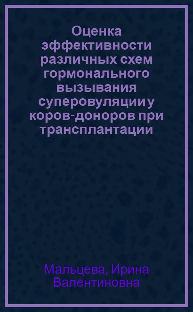 Оценка эффективности различных схем гормонального вызывания суперовуляции у коров-доноров при трансплантации : Автореф. дис. на соиск. учен. степ. канд. биол. наук : (03.00.13)