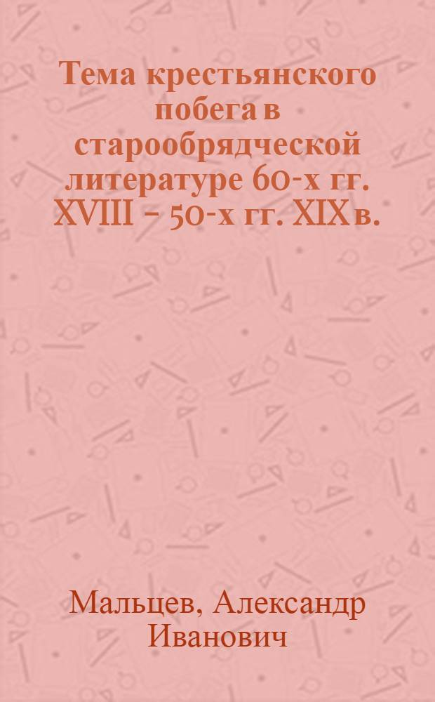 Тема крестьянского побега в старообрядческой литературе 60-х гг. XVIII - 50-х гг. XIX в. : Автореф. дис. на соиск. учен. степ. канд. ист. наук : (07.00.02)