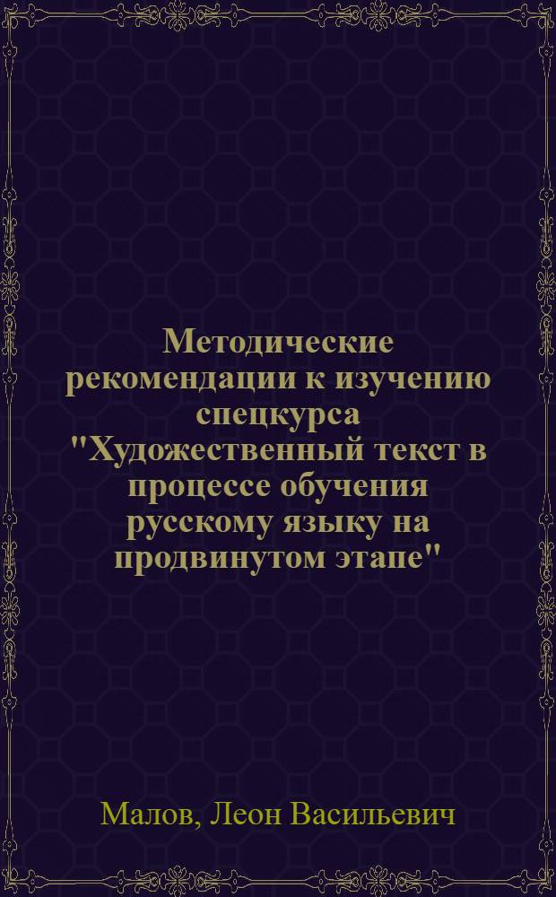 Методические рекомендации к изучению спецкурса "Художественный текст в процессе обучения русскому языку на продвинутом этапе" : Тема "Коммуникатив.-речевая структура худож. текста" : Для преподавателей рус. яз. как иностр