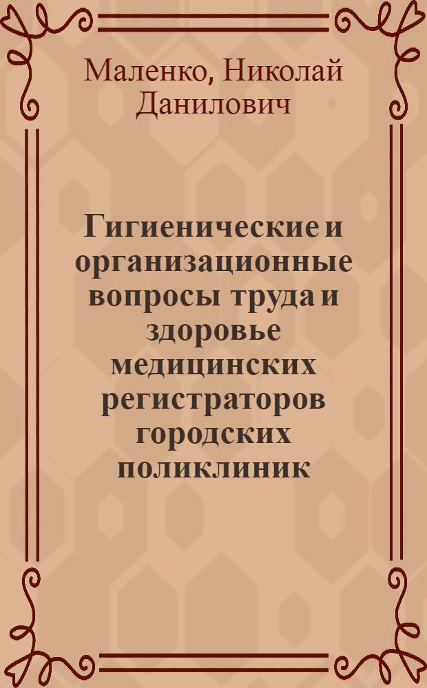 Гигиенические и организационные вопросы труда и здоровье медицинских регистраторов городских поликлиник : Автореф. дис. на соиск. учен. степ. канд. мед. наук : (14.00.33)