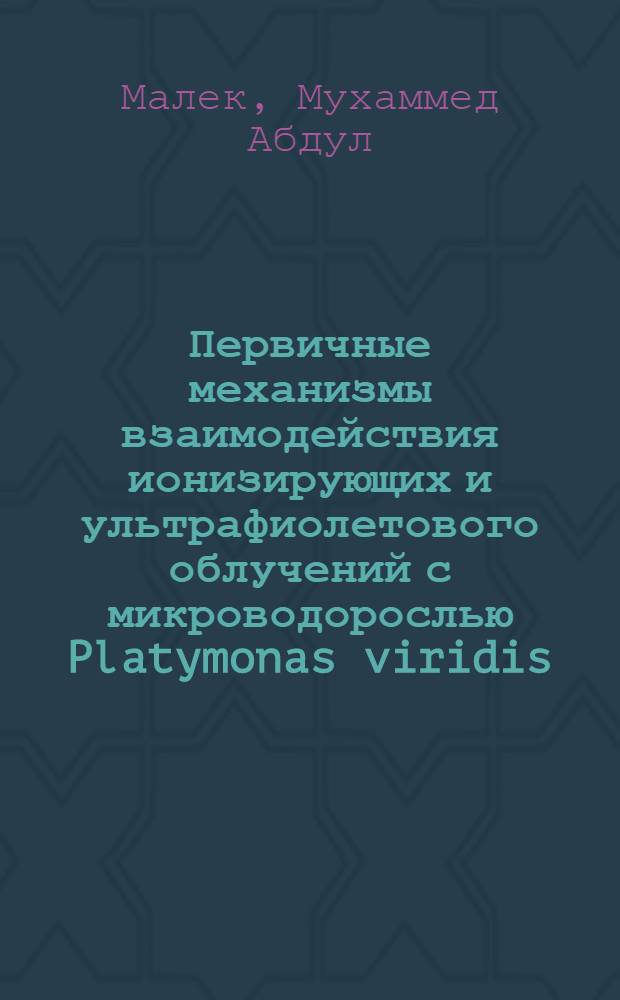 Первичные механизмы взаимодействия ионизирующих и ультрафиолетового облучений с микроводорослью Platymonas viridis : Автореф. дис. на соиск. учен. степ. канд. биол. наук : (03.00.01)