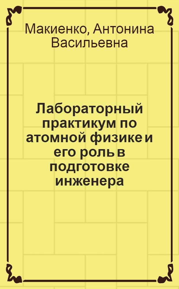 Лабораторный практикум по атомной физике и его роль в подготовке инженера : Автореф. дис. на соиск. учен. степ. канд. физ.-мат. наук : (01.04.16; 13.00.02)