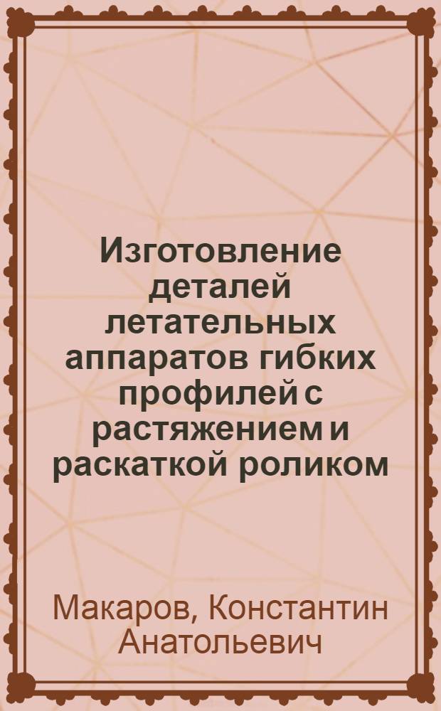 Изготовление деталей летательных аппаратов гибких профилей с растяжением и раскаткой роликом : Автореф. дис. на соиск. учен. степ. к. т. н