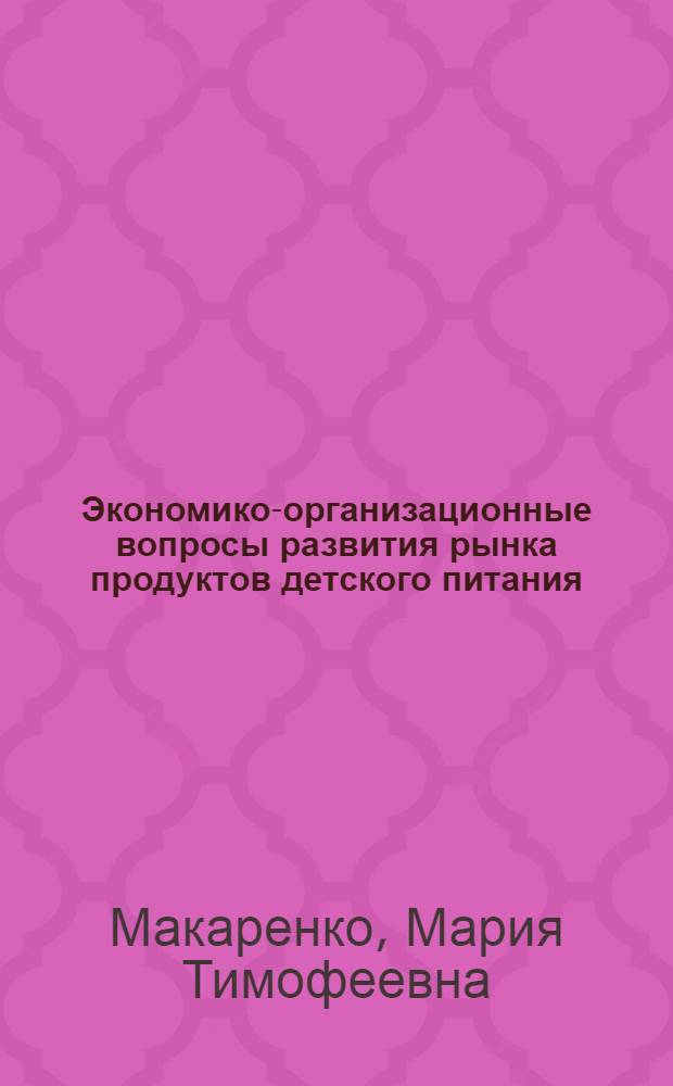 Экономико-организационные вопросы развития рынка продуктов детского питания : Автореф. дис. на соиск. учен. степ. канд. экон. наук : (08.00.25)