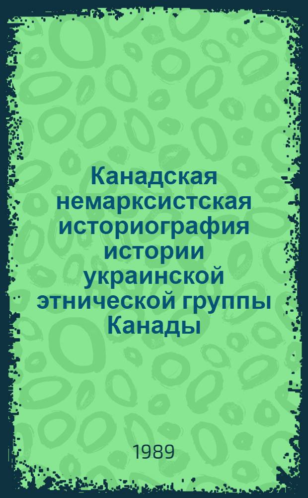 Канадская немарксистская историография истории украинской этнической группы Канады : (Критич. анализ) : Автореф. дис. на соиск. учен. степ. канд. ист. наук : (07.00.09)