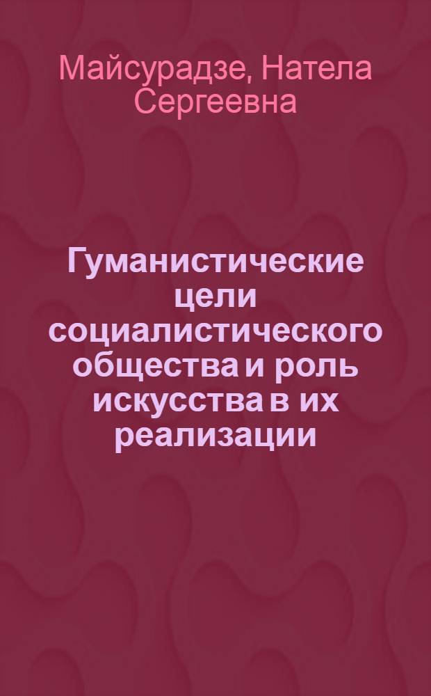Гуманистические цели социалистического общества и роль искусства в их реализации : Автореф. дис. на соиск. учен. степ. канд. филос. наук : (09.00.01)