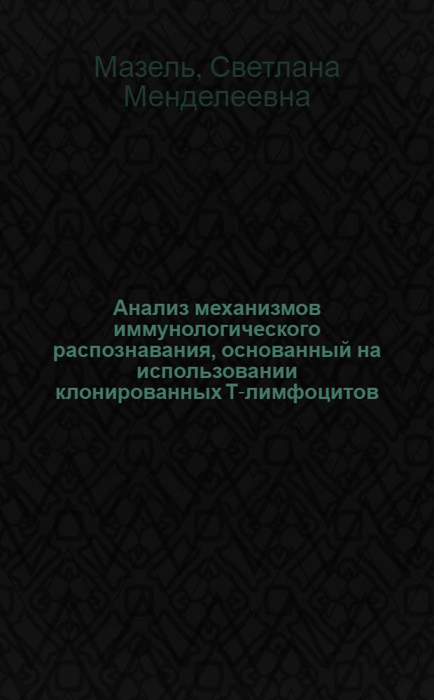 Анализ механизмов иммунологического распознавания, основанный на использовании клонированных Т-лимфоцитов : Автореф. дис. на соиск. учен. степ. канд. биол. наук : (14.00.36)