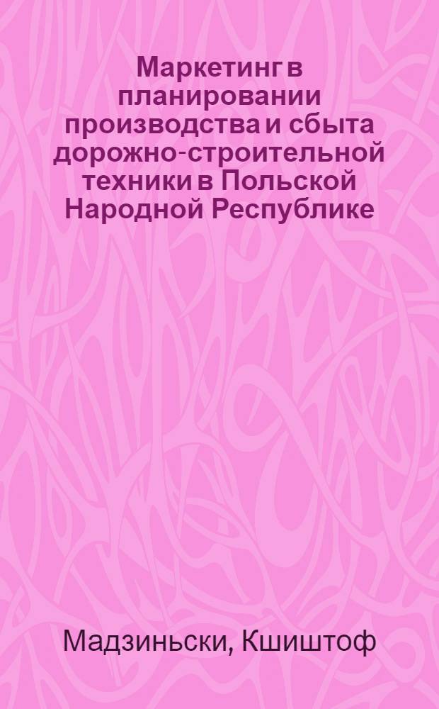 Маркетинг в планировании производства и сбыта дорожно-строительной техники в Польской Народной Республике : Автореф. дис. на соиск. учен. степ. канд. экон. наук : (08.00.06)
