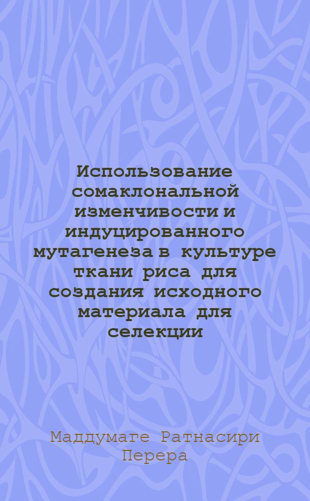 Использование сомаклональной изменчивости и индуцированного мутагенеза в культуре ткани риса для создания исходного материала для селекции : Автореф. дис. на соиск. учен. степ. канд. с.-х. наук : (06.02.05)