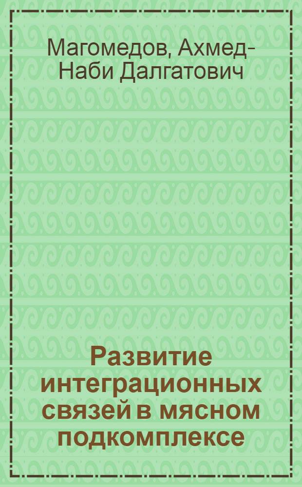 Развитие интеграционных связей в мясном подкомплексе : (На материалах Даг. АССР) : Автореф. дис. на соиск. учен. степ. канд. экон. наук : (08.00.05)