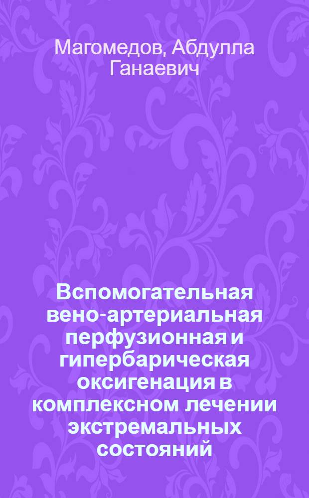Вспомогательная вено-артериальная перфузионная и гипербарическая оксигенация в комплексном лечении экстремальных состояний : (Эксперим.-клинич. исслед.) : Автореф. дис. на соиск. учен. степ. д-ра мед. наук : (14.00.41)