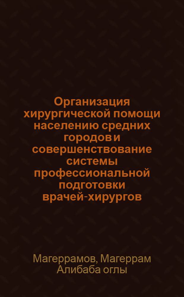 Организация хирургической помощи населению средних городов и совершенствование системы профессиональной подготовки врачей-хирургов : (По материалам АзССР) : Автореф. дис. на соиск. учен. степ. канд. мед. наук : (14.00.33)