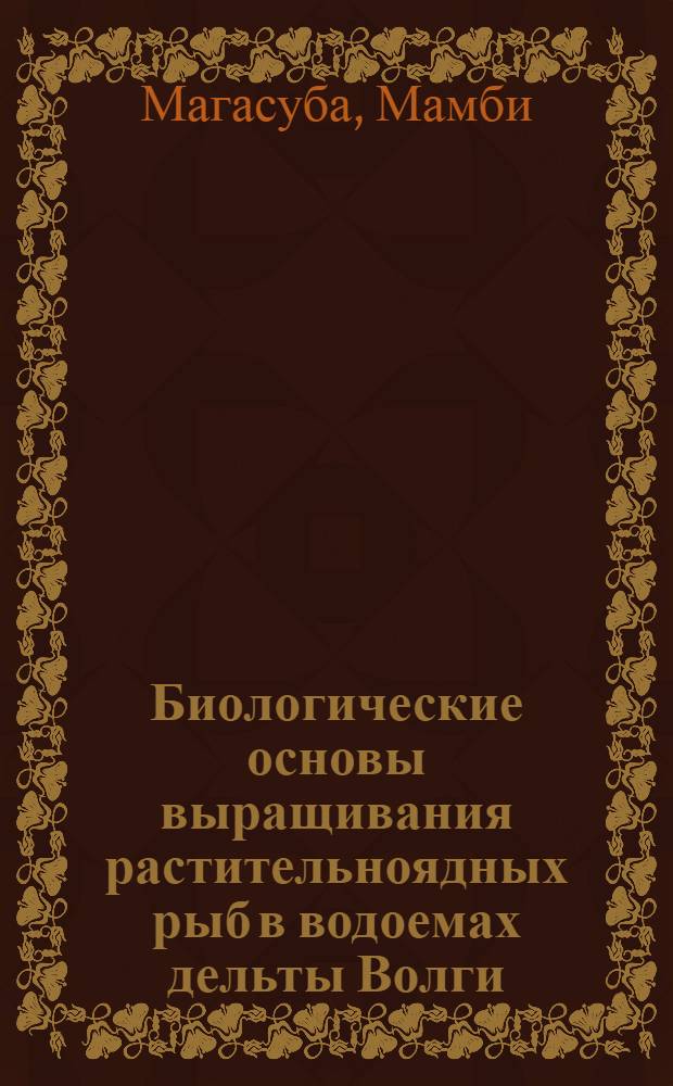 Биологические основы выращивания растительноядных рыб в водоемах дельты Волги : Автореф. дис. на соиск. учен. степ. канд. биол. наук : (03.00.18; 03.00.10)