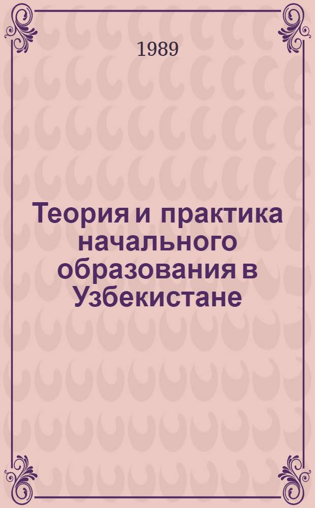 Теория и практика начального образования в Узбекистане : Дис. на соиск. учен. степ. д-ра пед. наук в форме науч. докл. : (13.00.01)