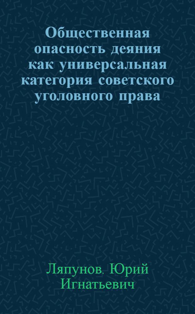Общественная опасность деяния как универсальная категория советского уголовного права : Учеб. пособие для вузов МВД СССР