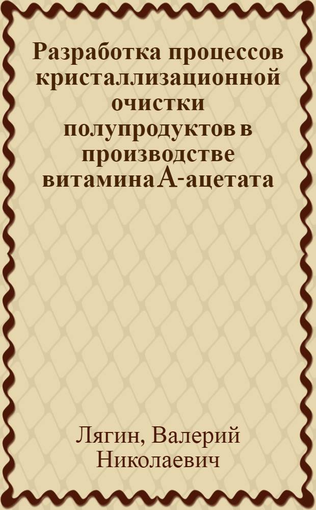 Разработка процессов кристаллизационной очистки полупродуктов в производстве витамина A-ацетата : Автореф. дис. на соиск. учен. степ. к. т. н