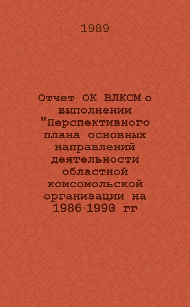 Отчет ОК ВЛКСМ о выполнении "Перспективного плана основных направлений деятельности областной комсомольской организации на 1986-1990 гг." и мероприятий по устранению и реализации критических замечаний и предложений, высказанных на XXIV Областной отчетно-выборной комсомольской конференции