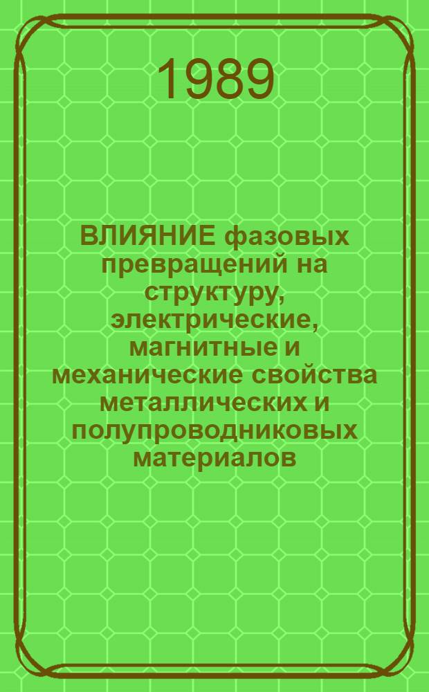 ВЛИЯНИЕ фазовых превращений на структуру, электрические, магнитные и механические свойства металлических и полупроводниковых материалов : Сб. науч. тр