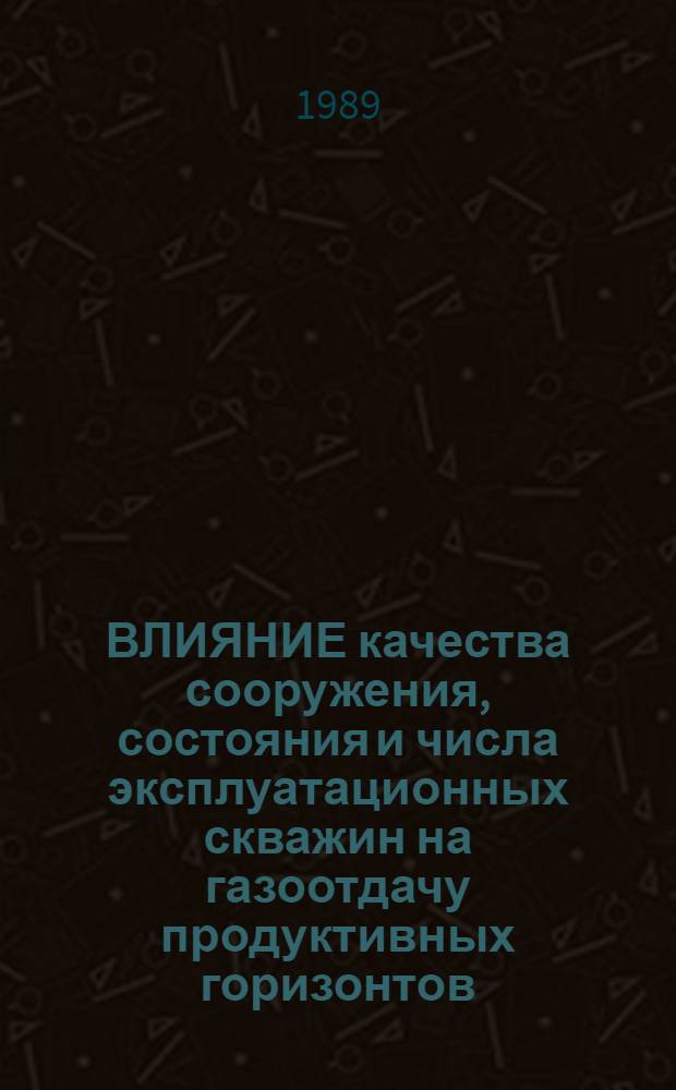 ВЛИЯНИЕ качества сооружения, состояния и числа эксплуатационных скважин на газоотдачу продуктивных горизонтов