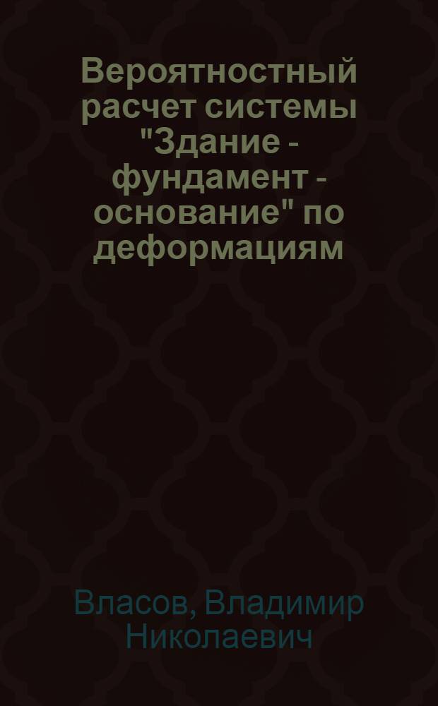 Вероятностный расчет системы "Здание - фундамент - основание" по деформациям : Автореф. дис. на соиск. учен. степ. канд. техн. наук : (05.23.02)