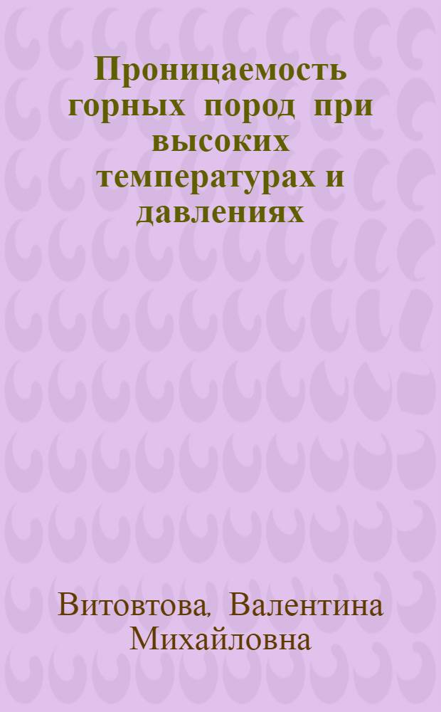 Проницаемость горных пород при высоких температурах и давлениях : (По эксперим. данным) : Автореф. дис. на соиск. учен. степ. канд. геол.-минерал. наук : (04.00.08)