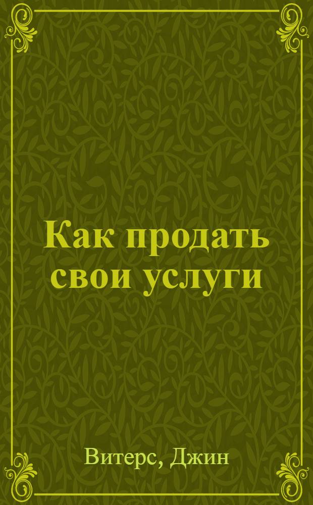 Как продать свои услуги : Руководство по маркетингу в сфере услуг для малых предприятий : Пер. с англ
