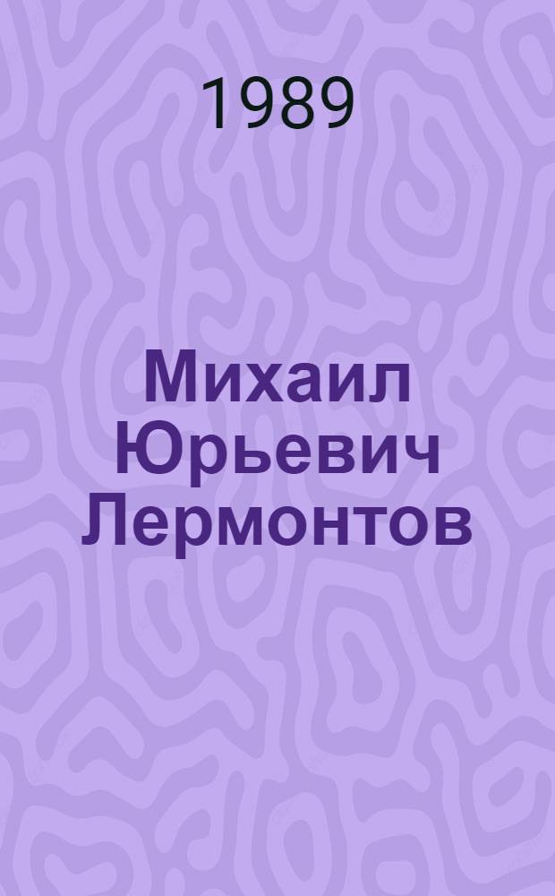 Михаил Юрьевич Лермонтов : Жизнь и творчество