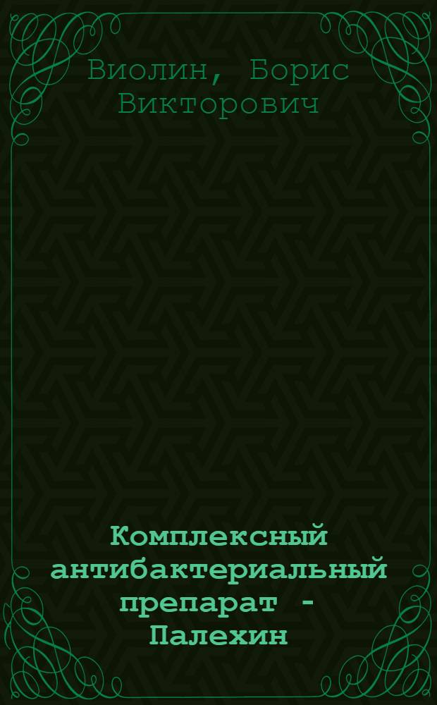 Комплексный антибактериальный препарат - Палехин : (Разраб. состава и лекарств. формы, изучение токсичности фармакокинетики и терапевт. эффективности) : Автореф. дис. на соиск. учен. степ. к. вет. н