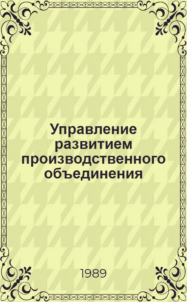 Управление развитием производственного объединения : Учеб. пособие для студентов спец. "Экономика и упр. в машиностроении" - 07.01