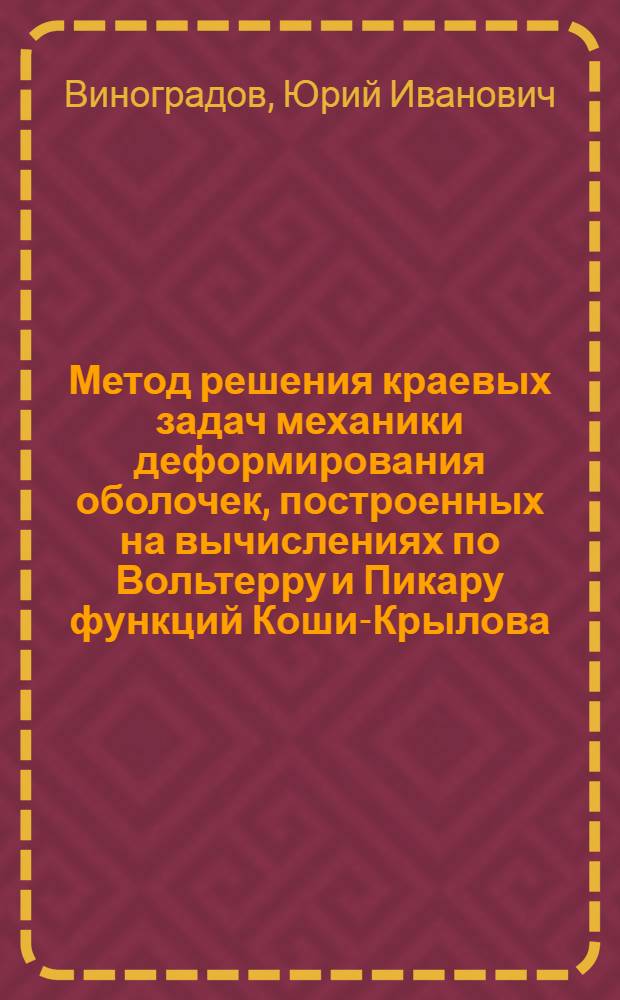 Метод решения краевых задач механики деформирования оболочек, построенных на вычислениях по Вольтерру и Пикару функций Коши-Крылова : Автореф. дис. на соиск. учен. степ. д-ра физ.-мат. наук : (01.02.04)