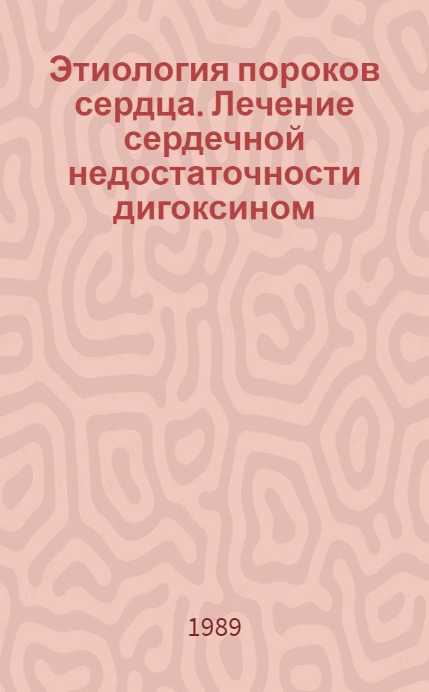 Этиология пороков сердца. Лечение сердечной недостаточности дигоксином : Учеб.-метод. пособие