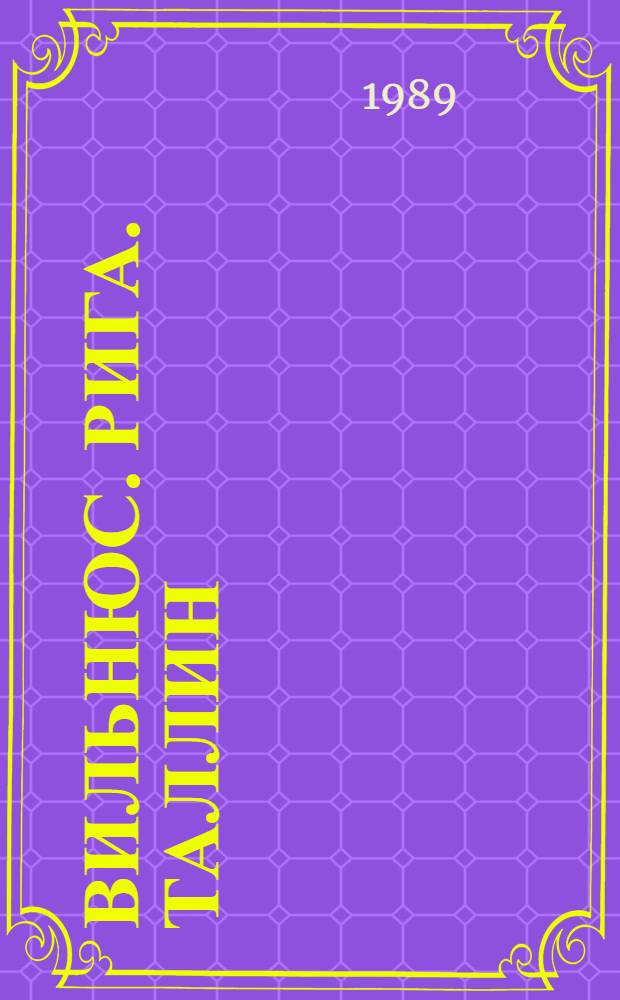 Вильнюс. Рига. Таллин : Путешествие по столицам Сов. Прибалтики : Путеводитель