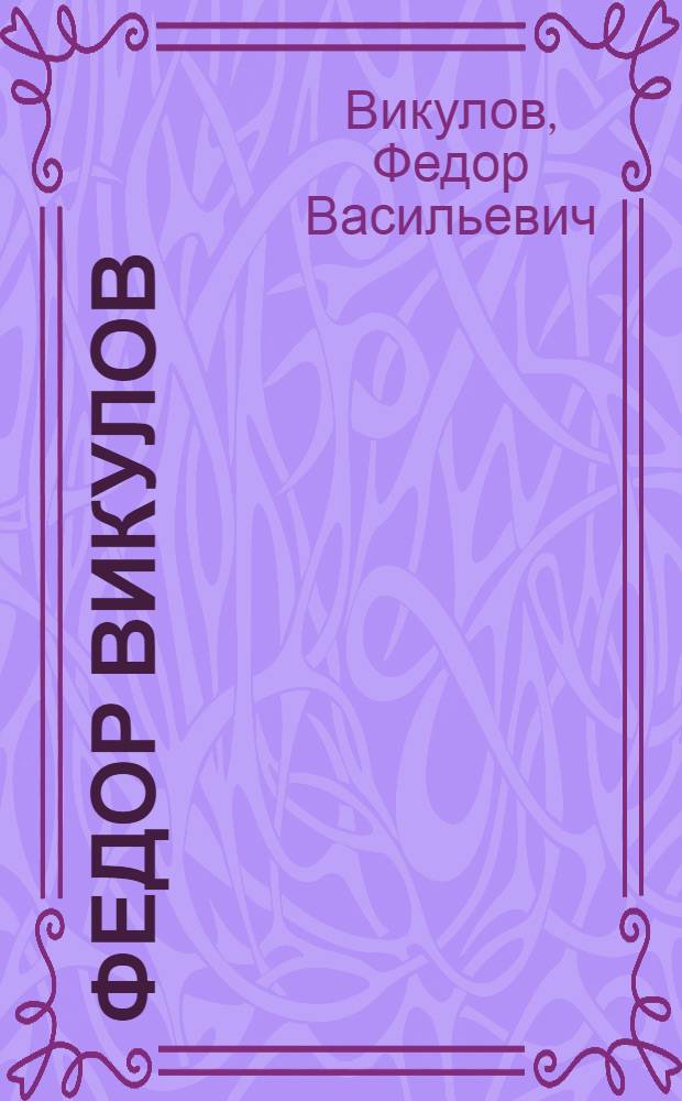Федор Викулов : Живопись, скульптура : Кат. выст