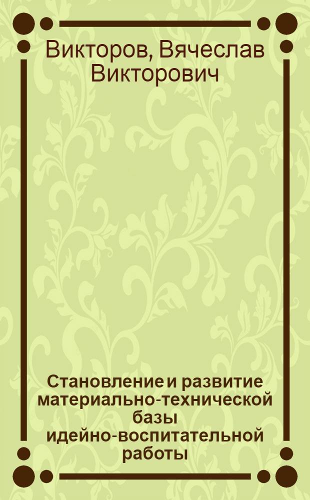 Становление и развитие материально-технической базы идейно-воспитательной работы
