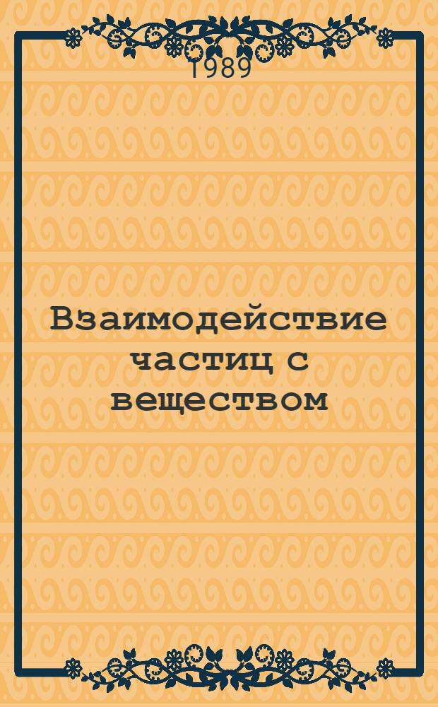 Взаимодействие частиц с веществом : Темат. сб. науч. тр