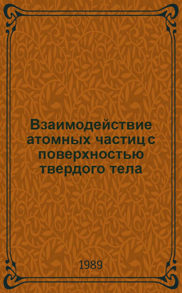 Взаимодействие атомных частиц с поверхностью твердого тела : Тез. докл. симпоз., посвящ. памяти акад. АН УзССР У.А. Арифова, Ташкент, 13-15 июня 1989 г