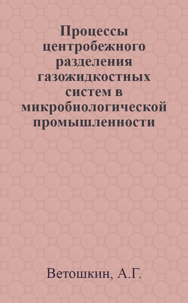 Процессы центробежного разделения газожидкостных систем в микробиологической промышленности : Методы расчета и статистические показатели работы