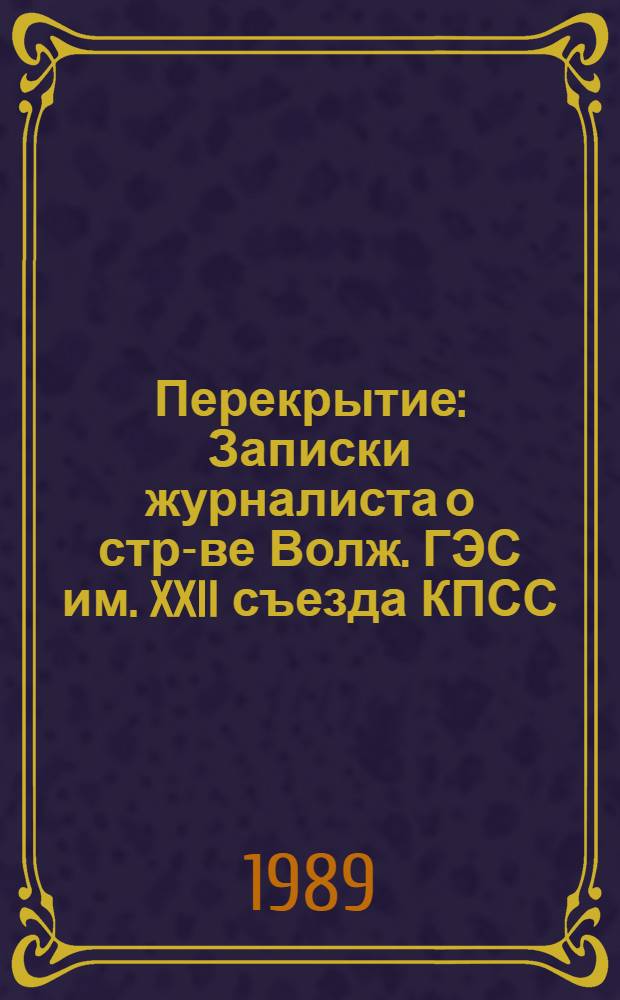 Перекрытие : Записки журналиста о стр-ве Волж. ГЭС им. XXII съезда КПСС