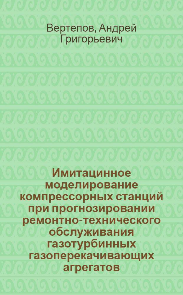 Имитацинное моделирование компрессорных станций при прогнозировании ремонтно-технического обслуживания газотурбинных газоперекачивающих агрегатов : Автореф. дис. на соиск. учен. степ. канд. техн. наук : (05.04.07)